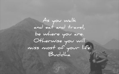 quotes to live by you walk eat and travel where are otherwise will miss most your life buddha wisdom man hiking mountain