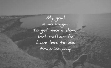 quotes to live by my goal longer get more done rather have less francine jay wisdom feet water landscape sun sky
