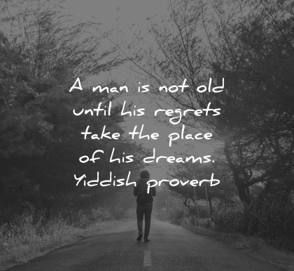 regret quotes man not old until take place his dreams yiddish proverb wisdom nature