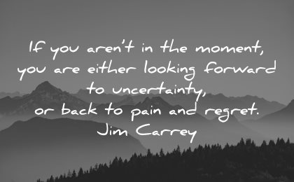 regret quotes arent moment either looking forward uncertainty back pain jim carrey wisdom landscape nature