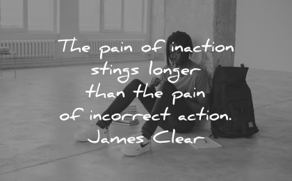 regret quotes pain inaction stings longer than incorrect action james clear wisdom man sitting
