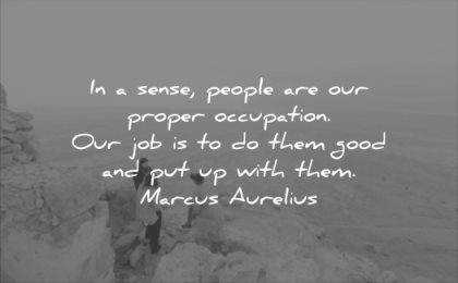 relationship quotes sense people are our proper occupation job them good with them marcus aurelius wisdom