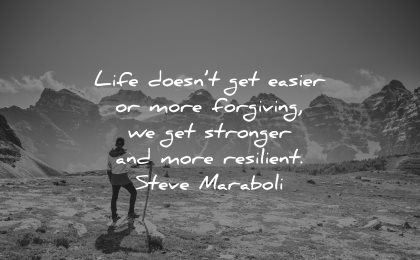 resilience quotes life doesnt get easier more forgiving stronger resilient steve maraboli wisdom nature man