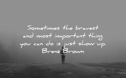 resilience quotes sometimes bravest most important thing can show up brene brown wisdom nature