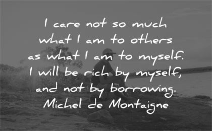 respect quotes care much what others myself rich borrowing michel de montaigne wisdom man sitting nature