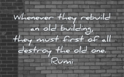 rumi quotes whenever they rebuild old building must first all destroy one wisdom wall bricks