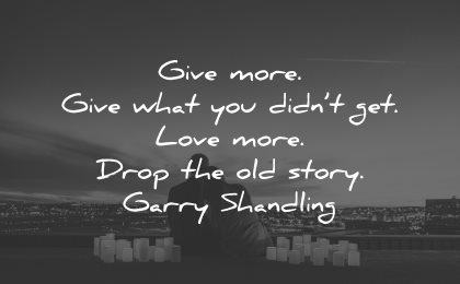 sad love quotes give more what didnt get more drop old story garry shandling wisdom