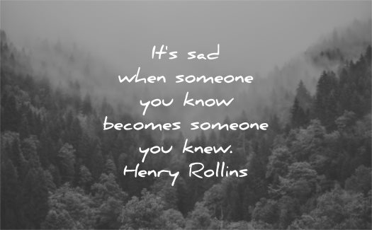  traurige Zitate Es ist, wenn jemand, den Sie kennen, jemand wird, der Henry Rollins Weisheit Natur Bäume Nebel kannte