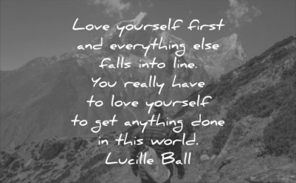 self esteem quotes love yourself first everything falls into line you really have get anything done world lucille ball wisdom man mountains nature landscape hiking