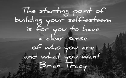 self esteem quotes starting point building have clear sense brian tracy wisdom man nature mountains