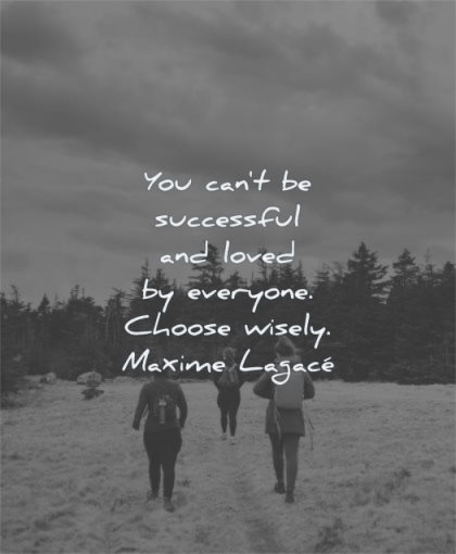 self worth quotes you cant successful loved everyone choose wisely maxime lagace wisdom people walking nature