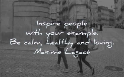 short inspirational quotes inspire people your example calm healthy loving maxime lagace wisdom couple street crossing city