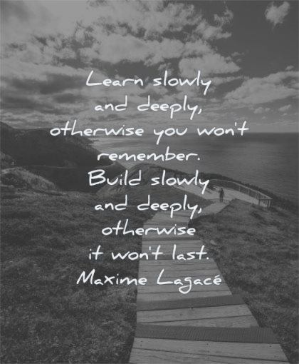 short inspirational quotes learn slowly deeply otherwise you wont remember build last maxime lagace wisdom path nature