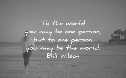 short love quotes the world you may one person but world bill wilson wisdom