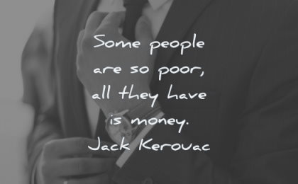 kurze Zitate einige Leute sind arm, alles was sie haben Geld Jack kerouac Weisheit