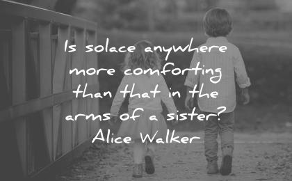 sister quotes solace anywhere more comforting that arms alice walker wisdom children walking sister brother cute