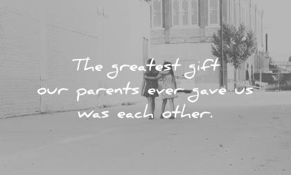 sister quotes the greatest gift our parents ever gave was each other unknown wisdom