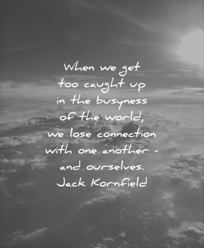 stress quotes when caught busyness world lose connection with one another ourselves jack kornfield wisdom