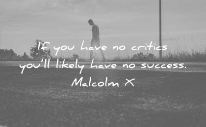 success quotes you have critics likely have malcolm x wisdom