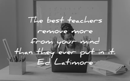 teacher quotes best teachers remove more from your mind ed latimore wisdom