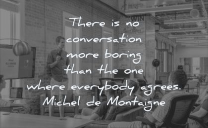 thinking quotes there conversation more boring than one where everybody agrees michel de montaigne wisdom people men talking listening