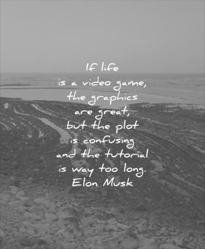 thought of the day life video game graphics great plot confusing tutorial way too long elon musk wisdom