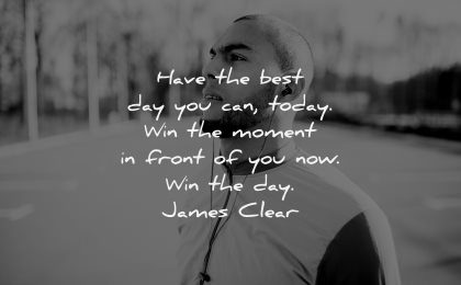 uplifting quotes have best day you can today win moment front you now james clear wisdom man