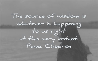 wisdom quotes source whatever happening right this very instant pema chodron woman water nature solitude