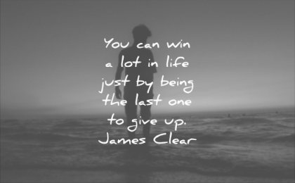 you can win lot life just be being last one give up james clear wisdom